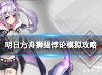《明日方舟》狮蝎悖论模拟怎么打狮蝎悖论模拟看见她攻略